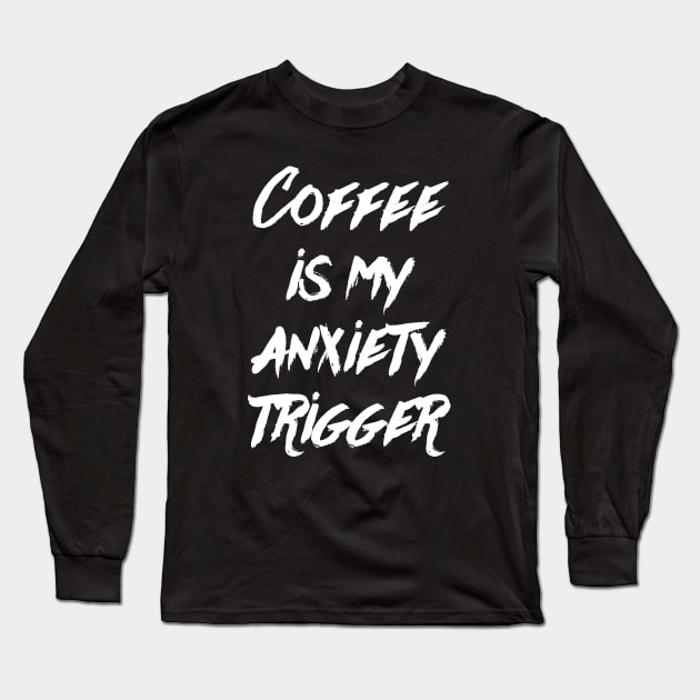 Coffee is my anxiety Trigger Long Sleeve T-Shirt by Hataka